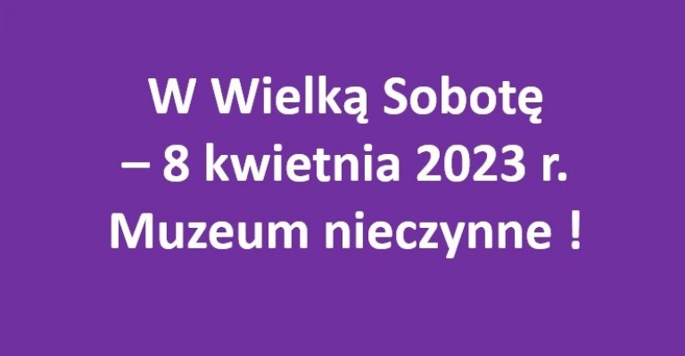 W Wielką Sobotę - 8 kwietnia 2023 r. Muzeum nieczynne !