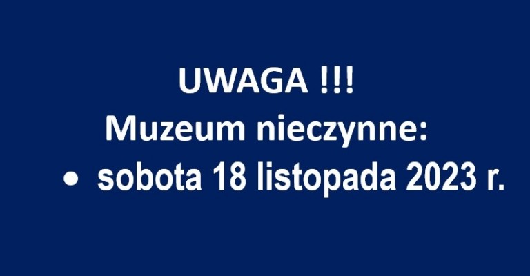 Uwaga - muzeum nieczynne w sobotę 18 listopada 2023 r.