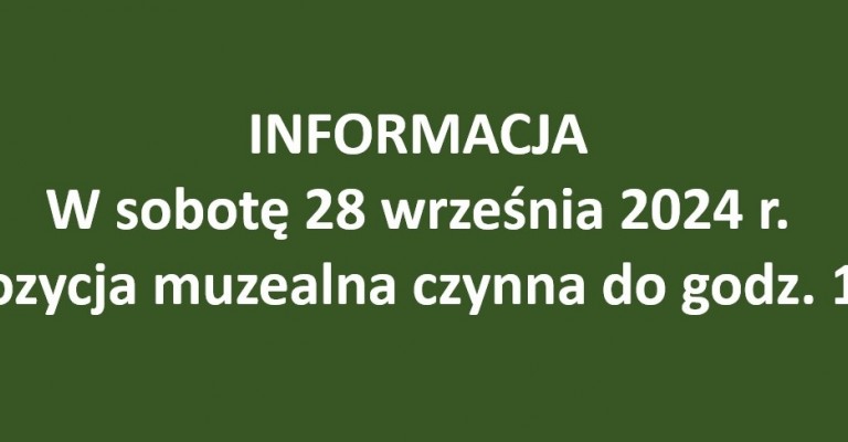 INFORMACJA: W sobotę 28 września 2024 r. ekspozycja muzealna czynna do godz. 13.00